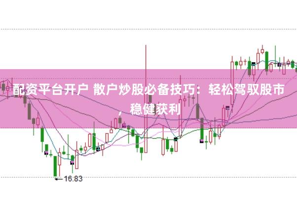 配資平臺開戶 散戶炒股必備技巧：輕松駕馭股市，穩健獲利