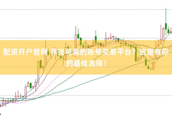 配資開戶官網 尋找可靠的賬號交易平臺？這里有你的最佳選擇！