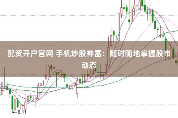 配資開戶官網 手機炒股神器：隨時隨地掌握股市動態(tài)