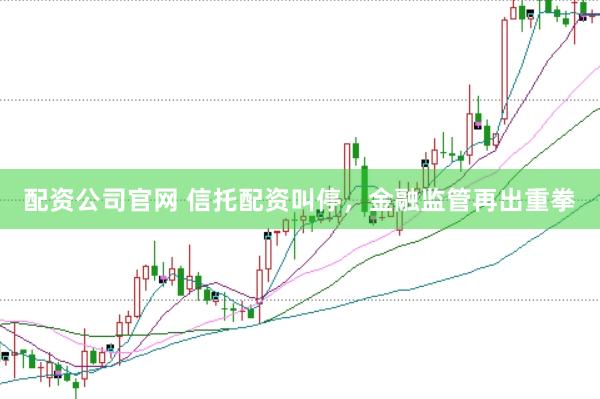 配資公司官網(wǎng) 信托配資叫停，金融監(jiān)管再出重拳