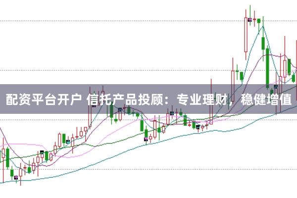 配資平臺開戶 信托產(chǎn)品投顧：專業(yè)理財(cái)，穩(wěn)健增值