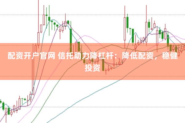 配資開戶官網 信托助力降杠桿：降低配資，穩健投資