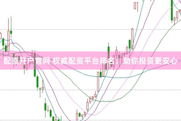 配資開戶官網(wǎng) 權(quán)威配資平臺排名：助你投資更安心