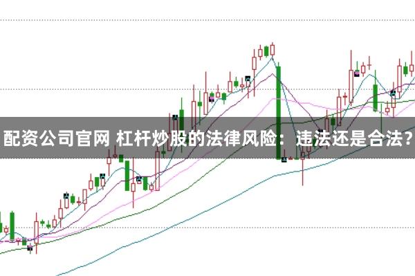 配資公司官網(wǎng) 杠桿炒股的法律風(fēng)險(xiǎn)：違法還是合法？
