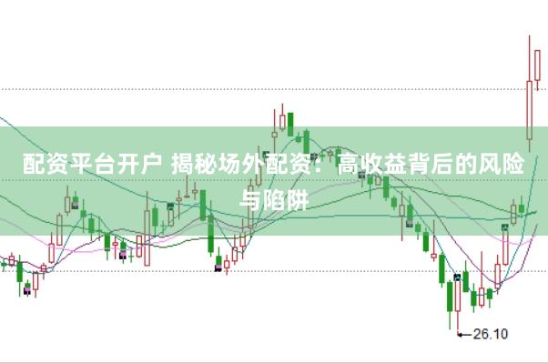 配資平臺(tái)開(kāi)戶(hù) 揭秘場(chǎng)外配資：高收益背后的風(fēng)險(xiǎn)與陷阱