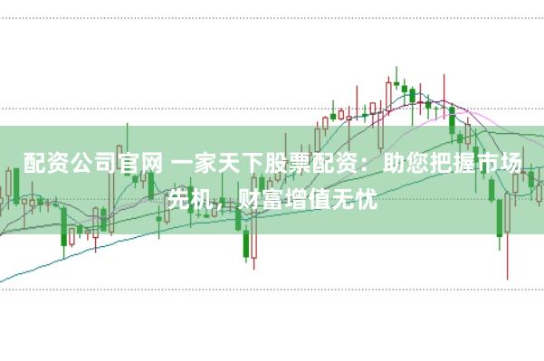 配資公司官網 一家天下股票配資：助您把握市場先機，財富增值無憂