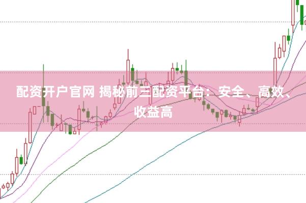 配資開戶官網(wǎng) 揭秘前三配資平臺：安全、高效、收益高