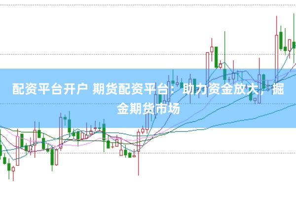 配資平臺(tái)開戶 期貨配資平臺(tái)：助力資金放大，掘金期貨市場(chǎng)