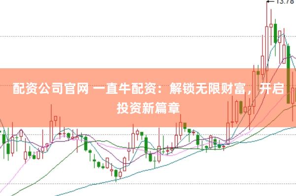 配資公司官網 一直牛配資：解鎖無限財富，開啟投資新篇章