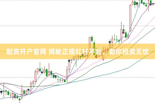 配資開戶官網(wǎng) 揭秘正規(guī)杠桿平臺(tái)，助你投資無(wú)憂