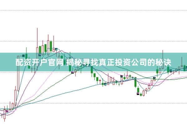 配資開戶官網(wǎng) 揭秘尋找真正投資公司的秘訣