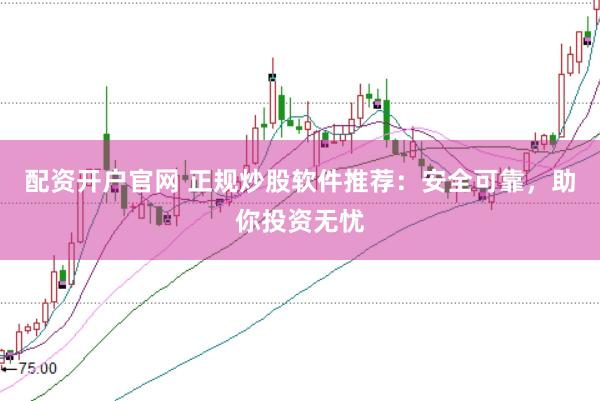 配資開戶官網(wǎng) 正規(guī)炒股軟件推薦：安全可靠，助你投資無憂