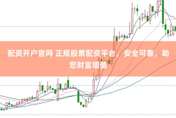 配資開戶官網 正規股票配資平臺，安全可靠，助您財富增值