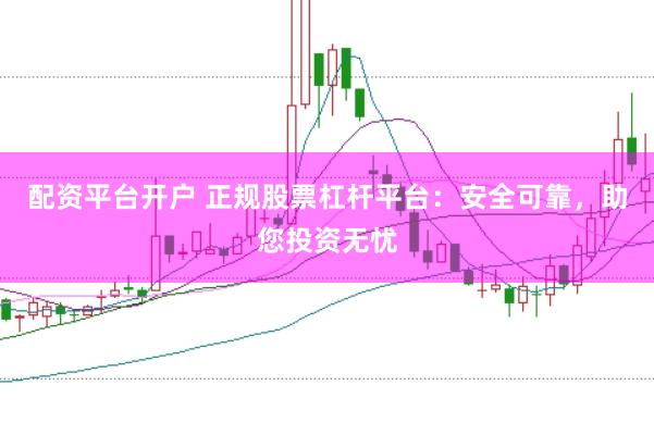 配資平臺開戶 正規(guī)股票杠桿平臺：安全可靠，助您投資無憂