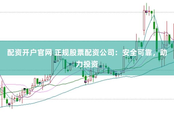 配資開戶官網(wǎng) 正規(guī)股票配資公司：安全可靠，助力投資