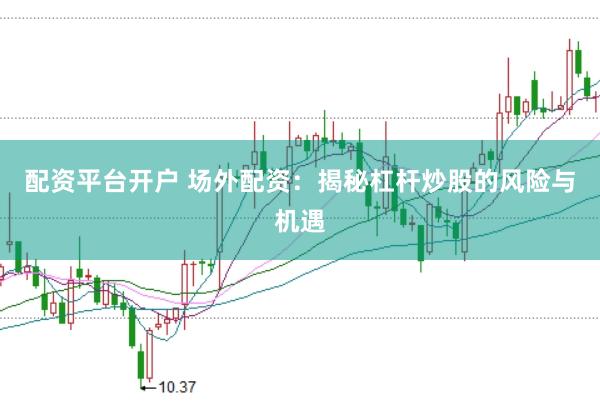 配資平臺(tái)開戶 場(chǎng)外配資：揭秘杠桿炒股的風(fēng)險(xiǎn)與機(jī)遇
