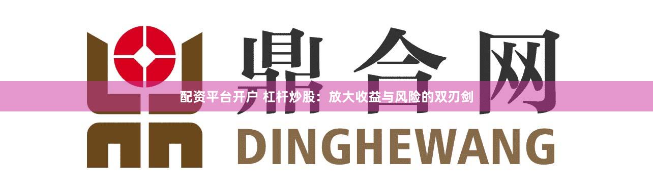 配資平臺開戶 杠桿炒股：放大收益與風險的雙刃劍