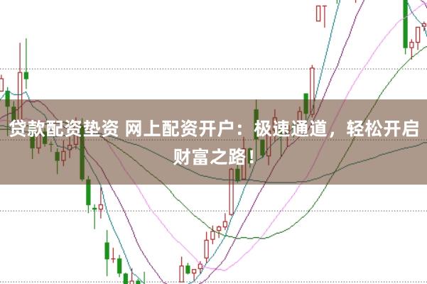 貸款配資墊資 網(wǎng)上配資開戶：極速通道，輕松開啟財(cái)富之路！