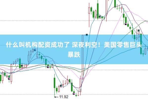 什么叫機構配資成功了 深夜利空！美國零售巨頭暴跌