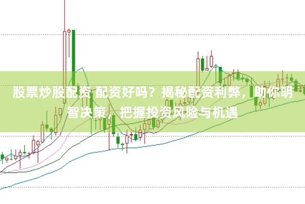 股票炒股配資 配資好嗎？揭秘配資利弊，助你明智決策，把握投資風(fēng)險與機遇
