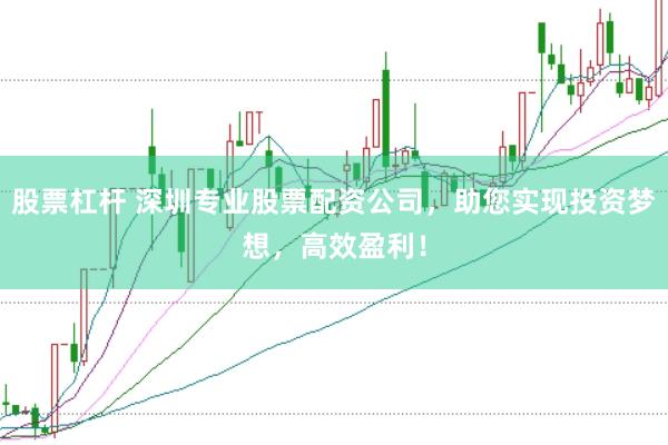 股票杠桿 深圳專業股票配資公司，助您實現投資夢想，高效盈利！