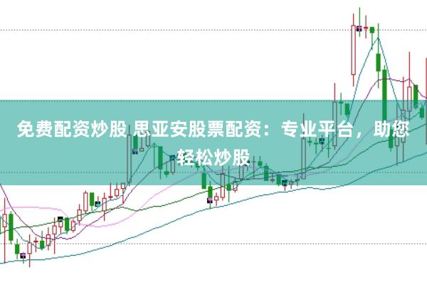 免費配資炒股 思亞安股票配資：專業(yè)平臺，助您輕松炒股