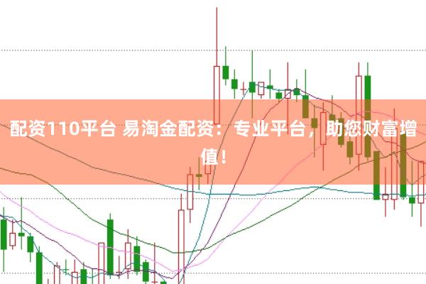 配資110平臺 易淘金配資：專業平臺，助您財富增值！