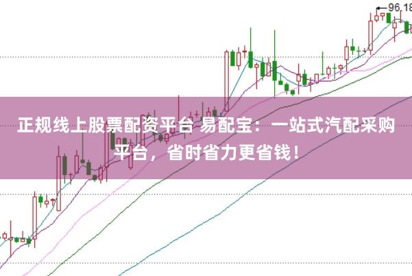 正規(guī)線上股票配資平臺 易配寶：一站式汽配采購平臺，省時省力更省錢！