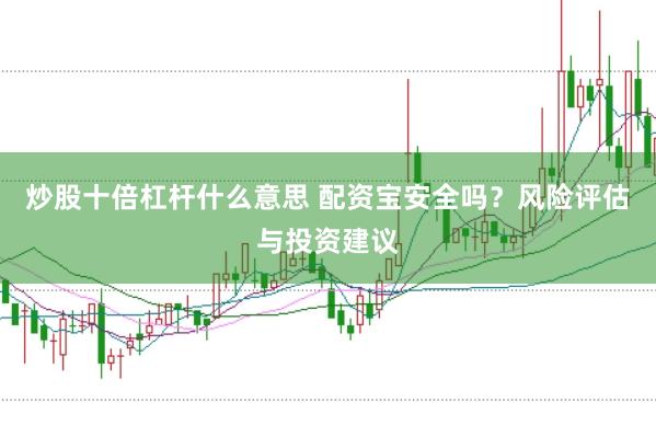 炒股十倍杠桿什么意思 配資寶安全嗎？風險評估與投資建議